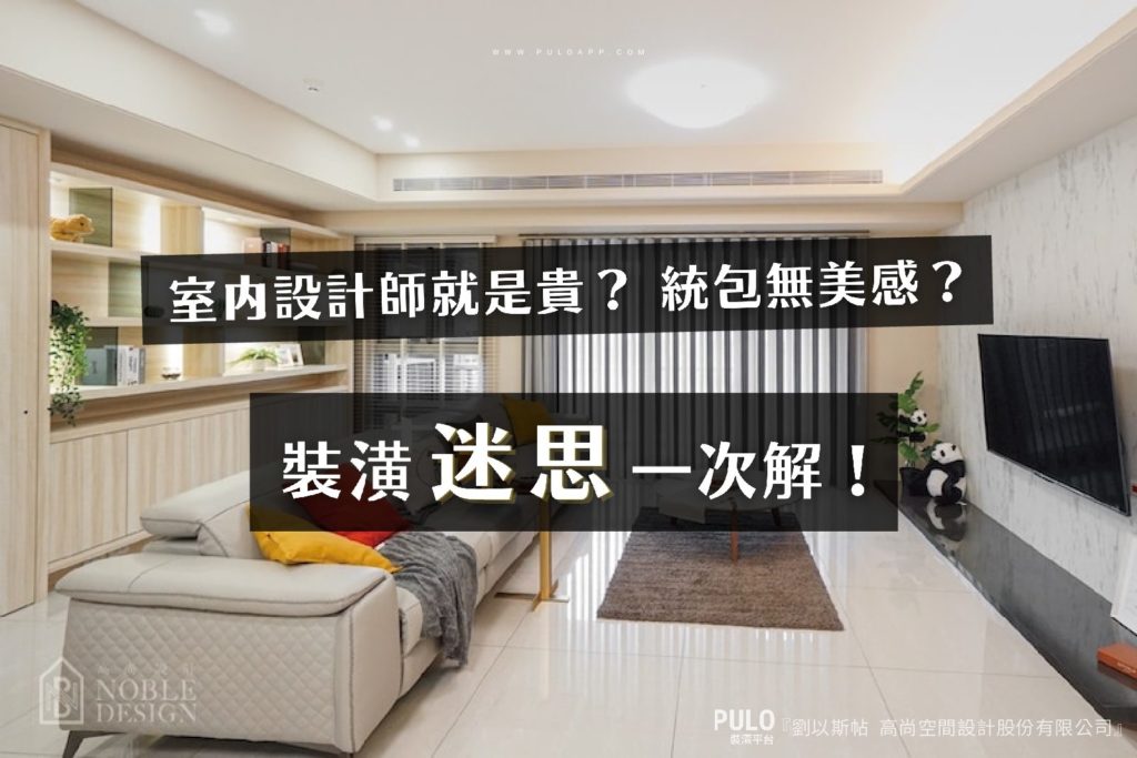室內設計師就是貴?統包無美感?4大裝潢迷思一次解 室內設計師就是貴?統包無美感?4大裝潢迷思一次解